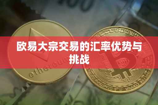 欧易大宗交易的汇率优势与挑战
