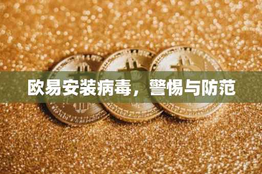 欧易安装病毒，警惕与防范