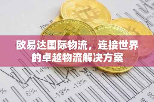 欧易达国际物流，连接世界的卓越物流解决方案