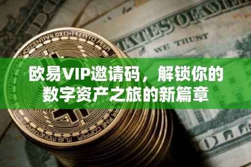 欧易VIP邀请码，解锁你的数字资产之旅的新篇章