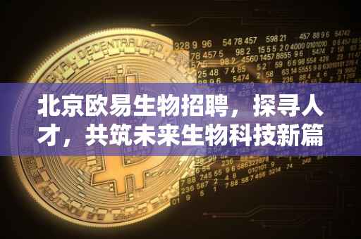 北京欧易生物招聘，探寻人才，共筑未来生物科技新篇章