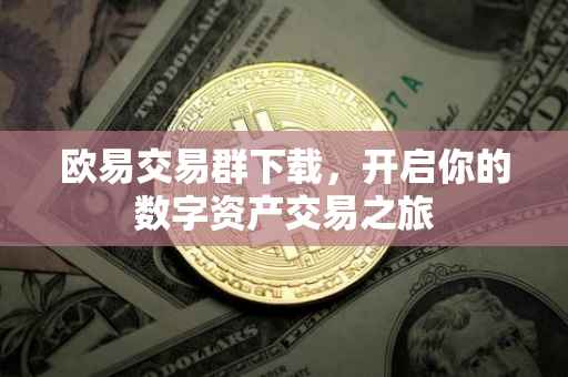 欧易交易群下载，开启你的数字资产交易之旅