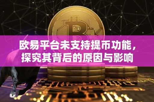 欧易平台未支持提币功能，探究其背后的原因与影响