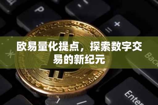 欧易量化提点，探索数字交易的新纪元
