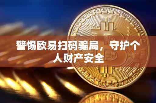 警惕欧易扫码骗局，守护个人财产安全