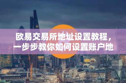 欧易交易所地址设置教程，一步步教你如何设置账户地址