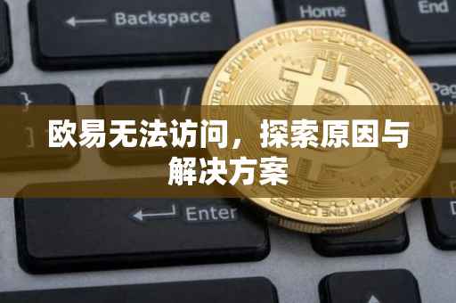 欧易无法访问，探索原因与解决方案
