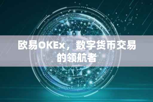 欧易OKEx，数字货币交易的领航者