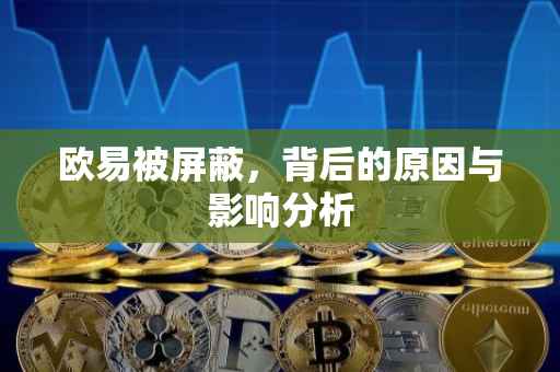欧易被屏蔽，背后的原因与影响分析