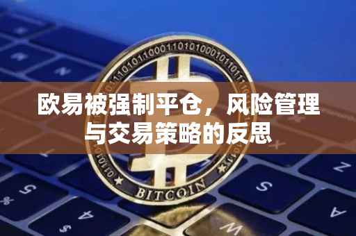 欧易被强制平仓，风险管理与交易策略的反思