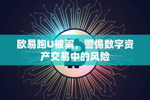欧易跑U被骗，警惕数字资产交易中的风险