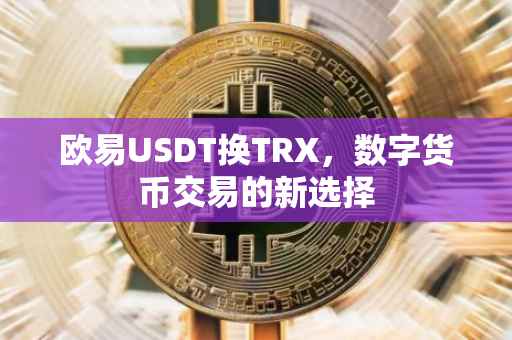 欧易USDT换TRX，数字货币交易的新选择