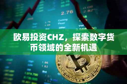 欧易投资CHZ，探索数字货币领域的全新机遇