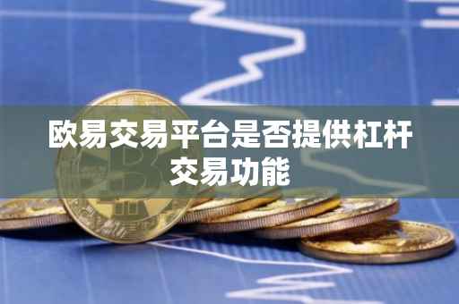 欧易交易平台是否提供杠杆交易功能