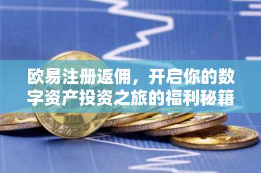 欧易注册返佣，开启你的数字资产投资之旅的福利秘籍