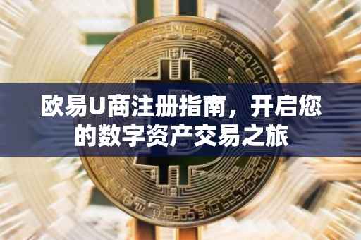 欧易U商注册指南，开启您的数字资产交易之旅