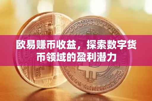 欧易赚币收益，探索数字货币领域的盈利潜力