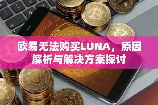 欧易无法购买LUNA，原因解析与解决方案探讨