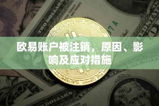 欧易账户被注销，原因、影响及应对措施