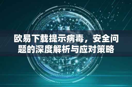 欧易下载提示病毒，安全问题的深度解析与应对策略