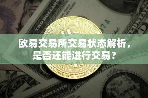 欧易交易所交易状态解析，是否还能进行交易？