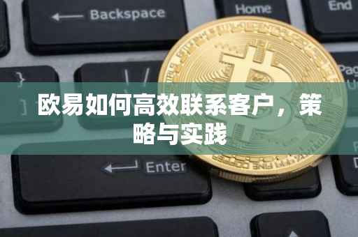 欧易如何高效联系客户，策略与实践