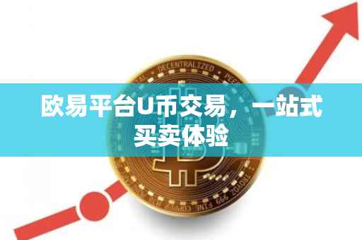 欧易平台U币交易，一站式买卖体验