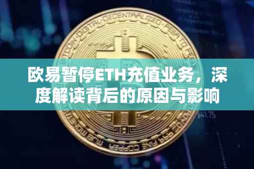 欧易暂停ETH充值业务，深度解读背后的原因与影响