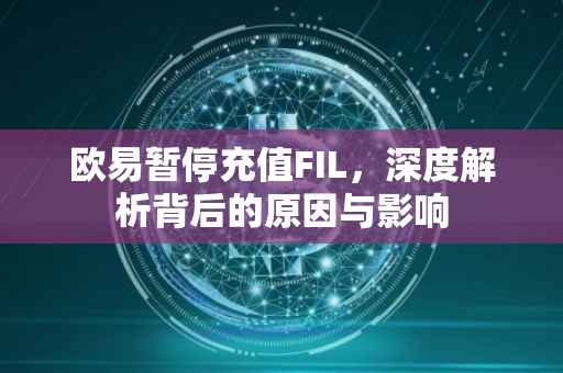 欧易暂停充值FIL，深度解析背后的原因与影响