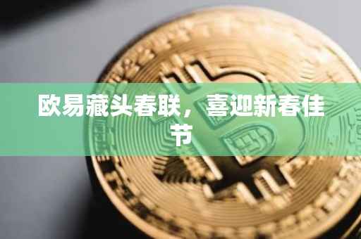 欧易藏头春联，喜迎新春佳节