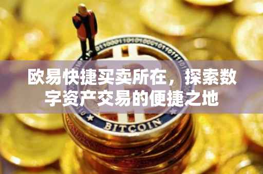 欧易快捷买卖所在，探索数字资产交易的便捷之地