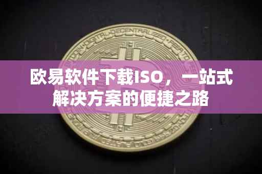 欧易软件下载ISO，一站式解决方案的便捷之路