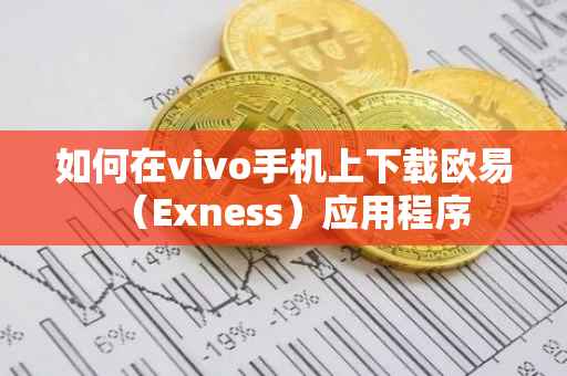如何在vivo手机上下载欧易（Exness）应用程序
