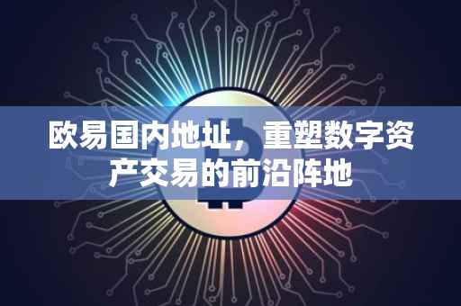 欧易国内地址，重塑数字资产交易的前沿阵地