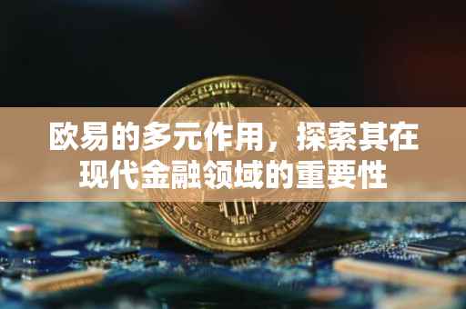 欧易的多元作用，探索其在现代金融领域的重要性