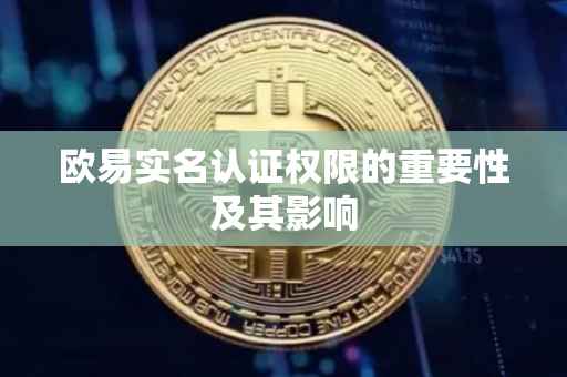 欧易实名认证权限的重要性及其影响