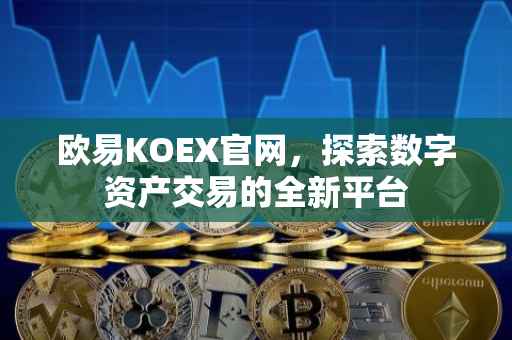 欧易KOEX官网，探索数字资产交易的全新平台