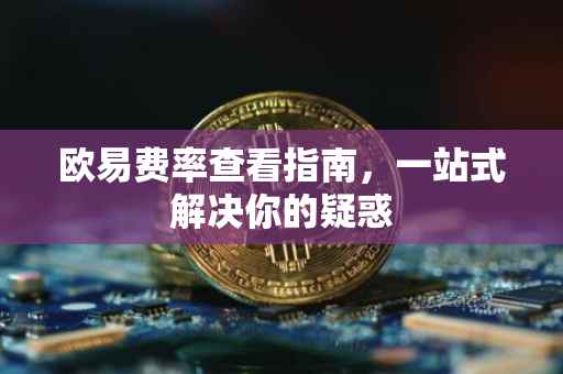 欧易费率查看指南，一站式解决你的疑惑