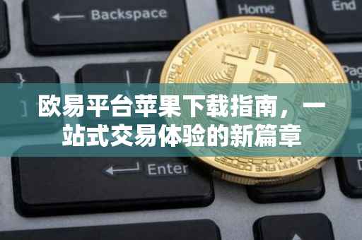 欧易平台苹果下载指南，一站式交易体验的新篇章