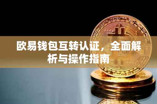 欧易钱包互转认证，全面解析与操作指南