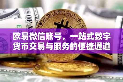 欧易微信账号，一站式数字货币交易与服务的便捷通道