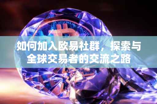如何加入欧易社群，探索与全球交易者的交流之路