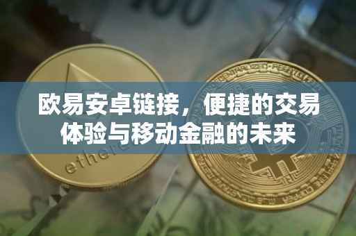 欧易安卓链接，便捷的交易体验与移动金融的未来