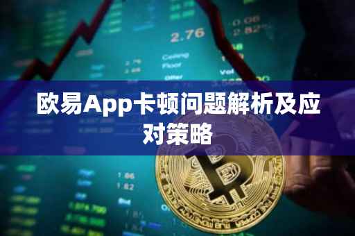 欧易App卡顿问题解析及应对策略
