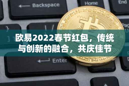 欧易2022春节红包，传统与创新的融合，共庆佳节