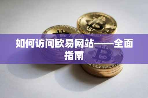 如何访问欧易网站——全面指南