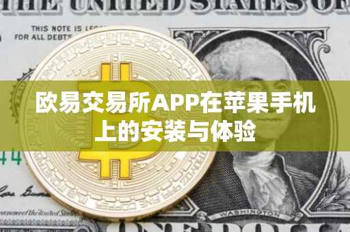 欧易交易所APP在苹果手机上的安装与体验