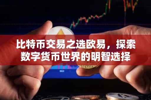 比特币交易之选欧易，探索数字货币世界的明智选择
