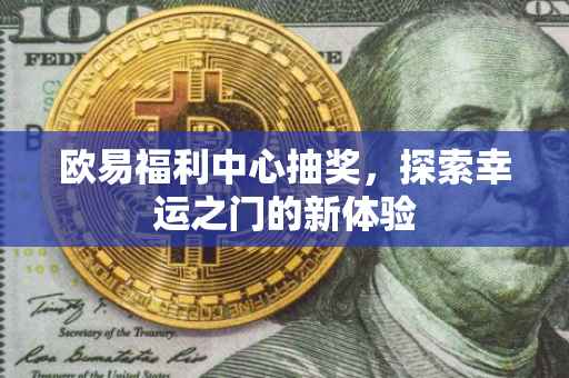 欧易福利中心抽奖，探索幸运之门的新体验