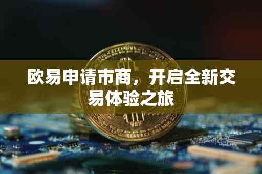欧易申请市商，开启全新交易体验之旅